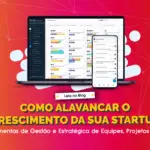 Como alavancar o crescimento da sua Startup com ferramentas de gestão e estratégica de Equipes, Projetos e Processos?