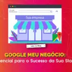 Google Meu Negócio: Essencial para o Sucesso da Sua Startup