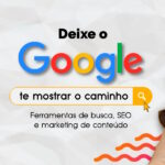 Deixe o Google Te Mostrar o Caminho: Ferramentas de Busca, SEO e Marketing de Conteúdo